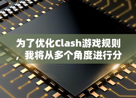 为了优化Clash游戏规则，我将从多个角度进行分析和调整，以确保游戏的公平、流畅和玩家的沉浸感。以下是我对Clash规则优化的思考过程