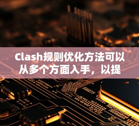 Clash规则优化方法可以从多个方面入手，以提升游戏的流畅性和玩家的体验。以下是一些具体的优化方法