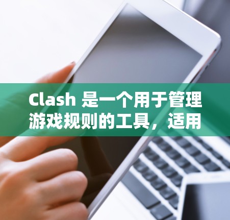 Clash 是一个用于管理游戏规则的工具，适用于多种游戏平台。以下是一步步的下载和使用Clash的指南