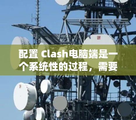 配置 Clash电脑端是一个系统性的过程，需要按照以下步骤进行