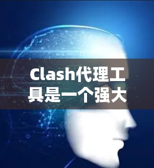 Clash代理工具是一个强大的代理管理解决方案，旨在帮助用户高效管理他们的游戏代理服务。以下是对Clash代理工具的详细总结和使用指南