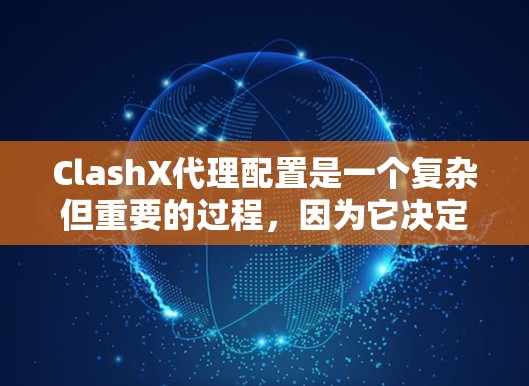 ClashX代理配置是一个复杂但重要的过程，因为它决定了代理如何连接到服务器、如何管理代理权限以及如何安全运行。以下是一些基本的配置步骤和设置