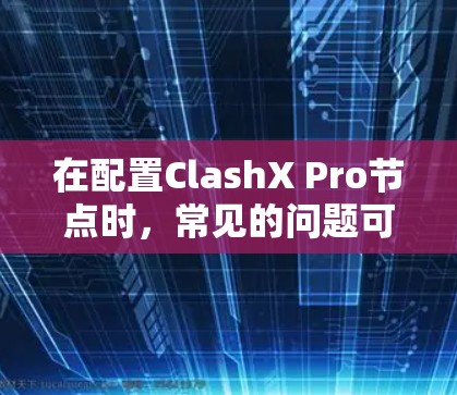 在配置ClashX Pro节点时,常见的问题可能包括以下几种情况,以下是详细的解决方案 在配置ClashX Pro节点时,常见的问题可能包括以下几种情况,以下是详细的解决方案
