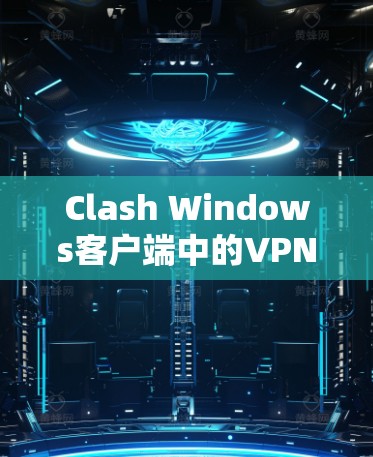 Clash Windows客户端中的VPN节点管理是一个功能丰富的工具，允许用户创建、管理、监控和删除VPN节点。以下是详细的步骤和操作指南