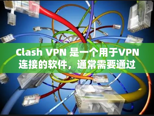 Clash VPN 是一个用于VPN连接的软件，通常需要通过独立的下载页面进行安装。以下是使用 Clash VPN 进行VPN连接的步骤