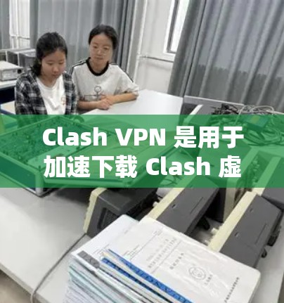 Clash VPN 是用于加速下载 Clash 虚拟篮球联赛（NBA虚拟联赛）游戏的速度工具。它通过VPN实现对 Clash 玩家的连接，帮助用户更快地下载游戏并进行比赛或游戏