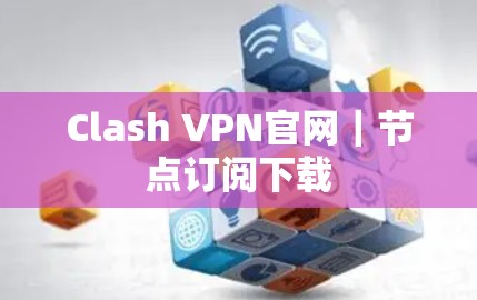 Clash VPN官网|节点订阅下载 Clash VPN官网|节点订阅下载
