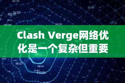Clash Verge网络优化是一个复杂但重要的任务，旨在提升Clash引擎的版本控制系统的效率和稳定性。以下是对Clash Verge网络优化的详细总结和建议