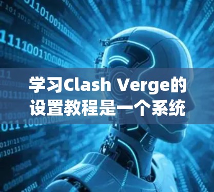 学习Clash Verge的设置教程是一个系统的过程，涉及设备、软件和网络等多个方面。以下是一步步的指南，帮助你顺利设置Clash Verge