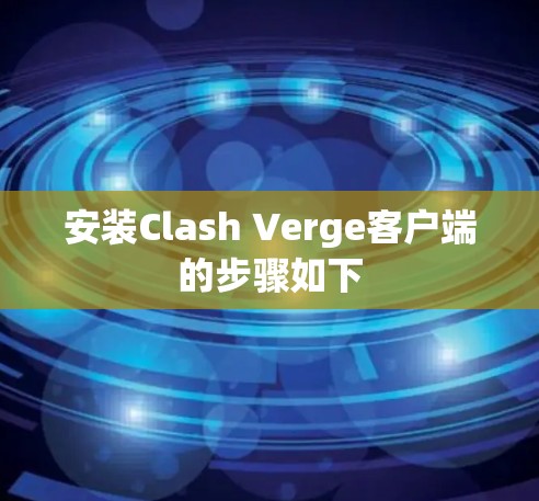 安装Clash Verge客户端的步骤如下