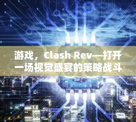 游戏，Clash Rev—打开一场视觉盛宴的策略战斗游戏