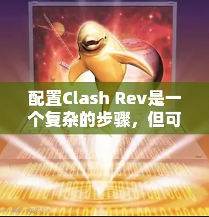 配置Clash Rev是一个复杂的步骤，但可以通过以下步骤来完成