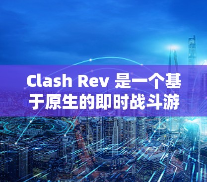 Clash Rev 是一个基于原生的即时战斗游戏（RTS）旨在提供一个更真实、更流畅的战斗体验。如果你已经安装了 Clash Rev，并且想进行配置，以下是一些常见的配置步骤和设置