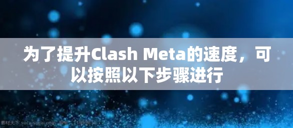 为了提升Clash Meta的速度，可以按照以下步骤进行