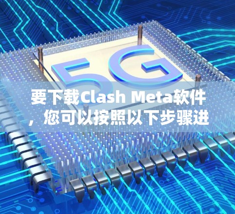 要下载Clash Meta软件，您可以按照以下步骤进行