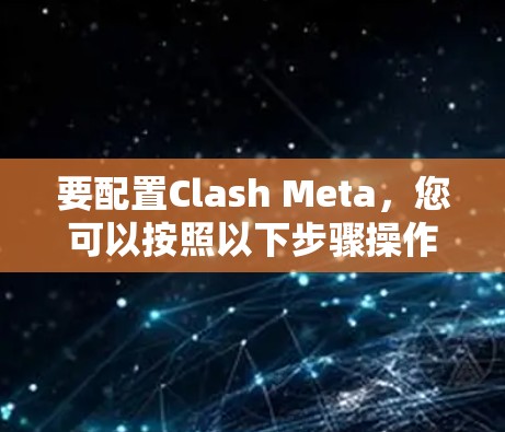 要配置Clash Meta，您可以按照以下步骤操作