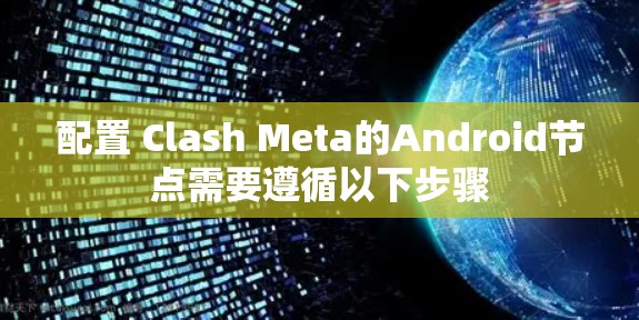 配置 Clash Meta的Android节点需要遵循以下步骤