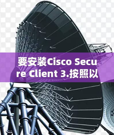 要安装Cisco Secure Client 3.按照以下步骤操作