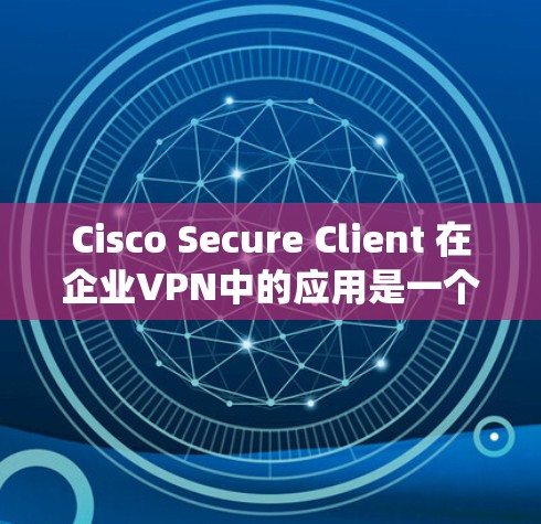 Cisco Secure Client 在企业VPN中的应用是一个全面且复杂的安全功能系统,旨在为企业的数据和用户提供高度可靠的网络环境。以下是对其在企业环境中的应用进行的详细分析 Cisco Secure Client 在企业VPN中的应用是一个全面且复杂的安全功能系统,旨在为企业的数据和用户提供高度可靠的网络环境。以下是对其在企业环境中的应用进行的详细分析