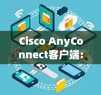 Cisco AnyConnect客户端:A Mobile Network Management Tool Cisco AnyConnect客户端:A Mobile Network Management Tool