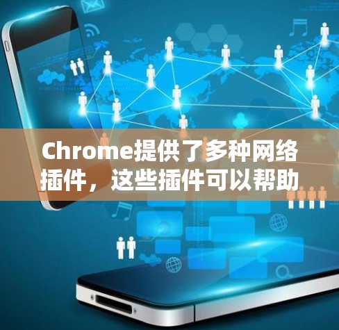 Chrome提供了多种网络插件，这些插件可以帮助用户优化Chrome体验，管理账户、删除广告、清理垃圾内容等。以下是Chrome网络插件的常见分类及其作用