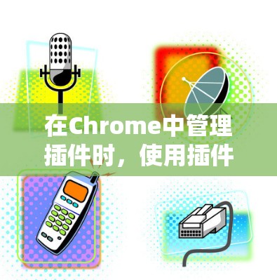 在Chrome中管理插件时，使用插件管理脚本是一种高效且便捷的方法。以下是一个详细的步骤指南，帮助你轻松管理Chrome插件