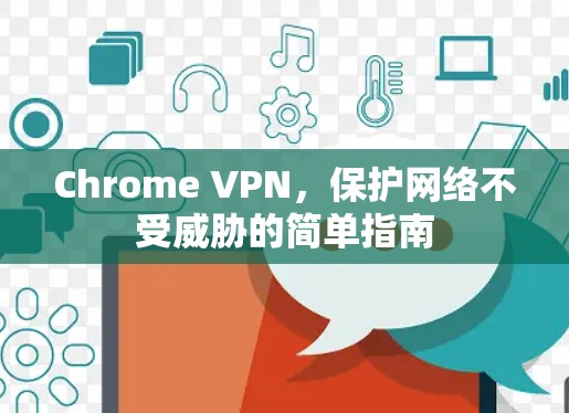 Chrome VPN，保护网络不受威胁的简单指南