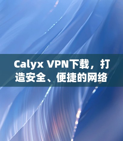 Calyx <strong>VPN下载</strong>，打造安全、便捷的网络体验