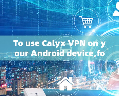 To use Calyx VPN on your Android device,follow these steps: