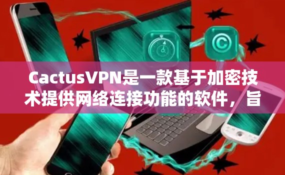 CactusVPN是一款基于加密技术提供网络连接功能的软件，旨在保护用户的信息安全，同时提供多种连接方式以满足不同用户的需求。以下是对其功能体验的分析