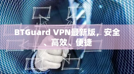 BTGuard VPN最新版,安全、高效、便捷 BTGuard VPN最新版,安全、高效、便捷