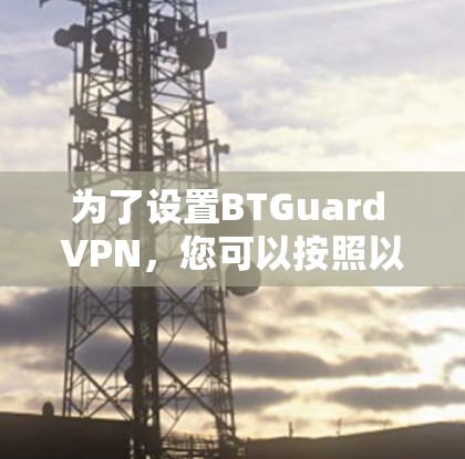 为了设置BTGuard VPN，您可以按照以下步骤进行