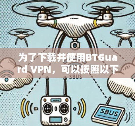 为了下载并使用BTGuard VPN，可以按照以下步骤进行