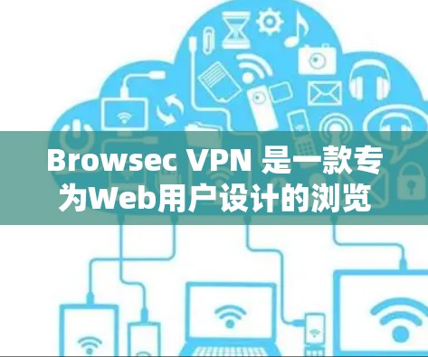Browsec VPN 是一款专为Web用户设计的浏览器VPN服务，旨在为用户提供安全、便捷的网络连接体验。以下是对Browsec VPN体验的详细分析