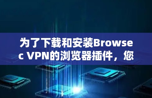 为了下载和安装Browsec VPN的浏览器插件，您可以按照以下步骤进行