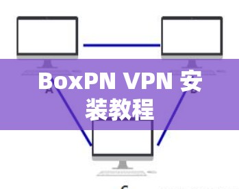 BoxPN VPN 安装教程 BoxPN VPN 安装教程