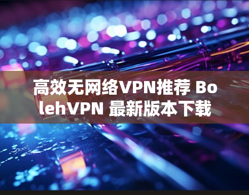 高效无网络VPN推荐 BolehVPN 最新版本下载