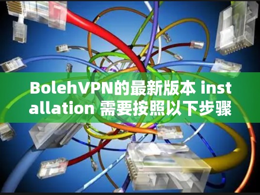 BolehVPN的最新版本 installation 需要按照以下步骤进行 BolehVPN的最新版本 installation 需要按照以下步骤进行
