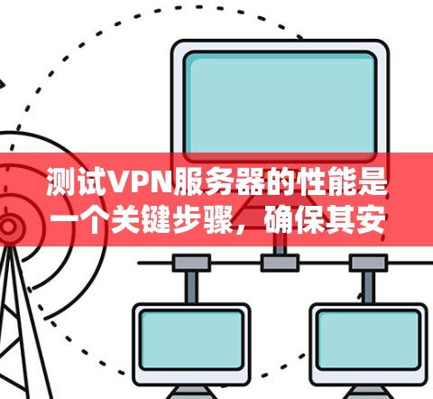 测试VPN服务器的性能是一个关键步骤，确保其安全性并优化用户体验。以下是一个详细且结构化的指南，帮助您进行VPN服务器性能测试