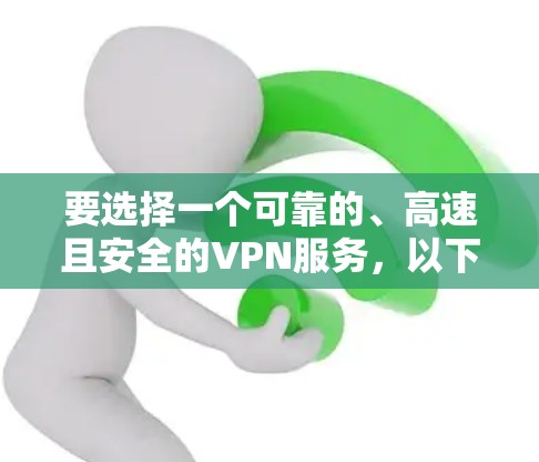 要选择一个可靠的、高速且安全的VPN服务，以下是一些推荐的网站和步骤，帮助你做出明智的选择