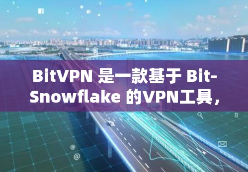 BitVPN 是一款基于 Bit-Snowflake 的VPN工具，旨在帮助用户 secure 互联网连接。如果你正在寻找 BitVPN 的最新版本下载，以下是一个下载链接，供你参考