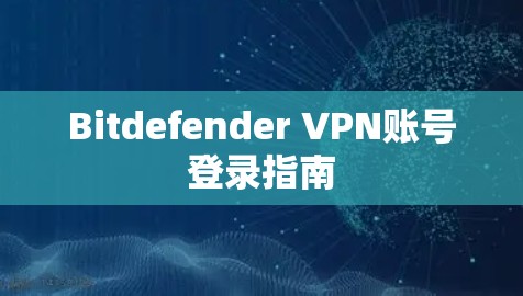 Bitdefender VPN账号登录指南 Bitdefender VPN账号登录指南