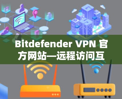 Bitdefender VPN 官方网站—远程访问互联网的轻松方式 Bitdefender VPN 官方网站—远程访问互联网的轻松方式