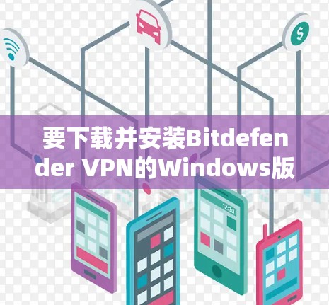 要下载并安装Bitdefender VPN的Windows版，您可以按照以下步骤操作