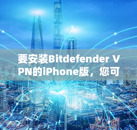 要安装Bitdefender VPN的iPhone版,您可以按照以下步骤进行 要安装Bitdefender VPN的iPhone版,您可以按照以下步骤进行