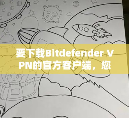 要下载Bitdefender VPN的官方客户端，您可以按照以下步骤操作