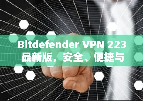 Bitdefender VPN 223 最新版，安全、便捷与高效 wow