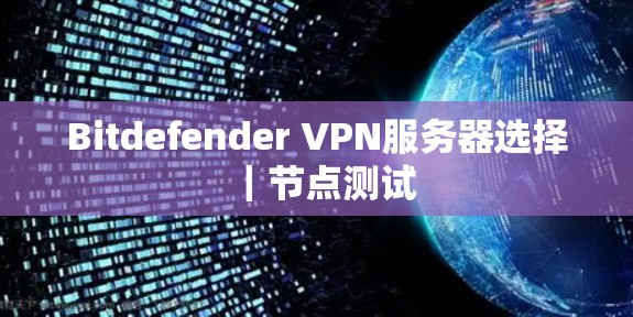 Bitdefender VPN服务器选择｜节点测试