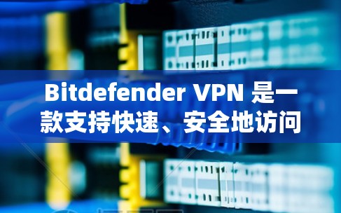 Bitdefender VPN 是一款支持快速、安全地访问互联网的软件，用户可以通过它选择适合自己的VPN服务。如果你正在寻找 Bitdefender VPN 的最新版本，以下是一些关键信息和建议