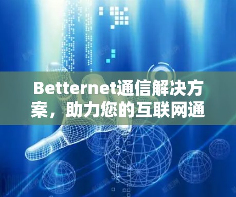 Betternet通信解决方案，助力您的互联网通信